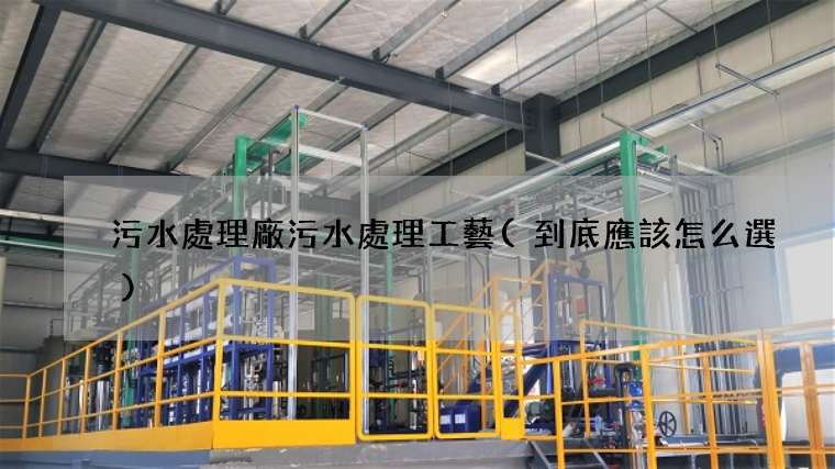 污水處理廠污水處理工藝(到底應該怎么選)