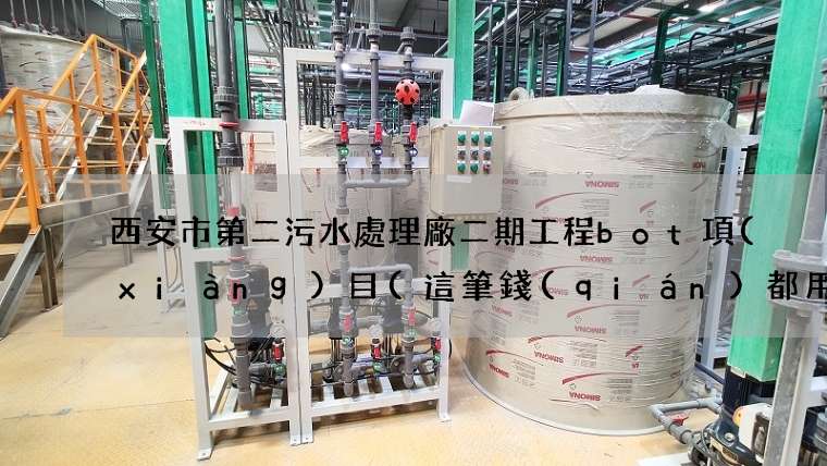 西安市第二污水處理廠二期工程bot項(xiàng)目(這筆錢(qián)都用在哪了)